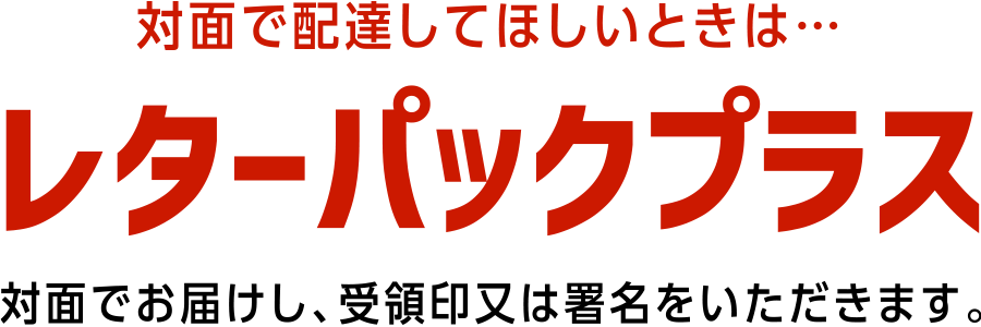 対面で配達してほしいときは…レターパックプラス|対面でお届けし、受領印又は署名をいただきます。